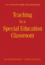 Teaching in a Special Education Classroom: A Step-By-Step Guide for Educators - Roger Pierangelo, George A. Giuliani