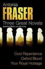 Three Great Novels: Cool Repentence/Oxford Blood/Your Royal Hostage - Antonia Fraser