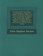 The Public School Word-Book: A Contribution to a Historical Glossary of Words, Phrases, and Turns of Expression Obsolete and in Present Use, Peculi - John Stephen Farmer