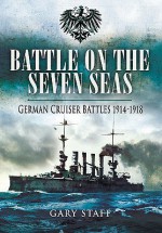 Battle on the Seven Seas: German Cruiser Battles 1914-1918 - Gary Staff