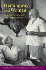 Hemingway and Women: Female Critics and the Female Voice - Lawrence R. Broer, Gloria Holland, Rena Sanderson, Gail Sinclair, Jamie Barlowe, Kathy G. Willingham, Lisa Tyler, Amy Strong, Linda Patterson Miller, Linda Wagner-Martin, Ann Putnam, Debra A. Moddelmog, Miriam B. Mandel, Hilary K. Justice, Kim Moreland, Nancy R. Comley, 