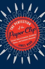 Curious Tales of Invention, Accidental Genius, and Stationery Obsession The Perfection of the Paper Clip (Hardback) - Common - James Ward