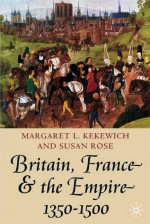 Britain, France and the Empire, 1350-150 - Susan Rose, Margaret L. Kekewich