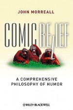 Comic Relief: A Comprehensive Philosophy of Humor (New Directions in Aesthetics, No. 9) - John Morreall