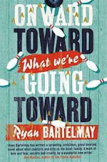 Onward Toward What We're Going Toward - Ryan Bartelmay