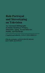 Role Portrayal and Stereotyping on Television: An Annotated Bibliography of Studies Relating to Women, Minorities, Aging, Sexual Behavior, Health, and Handicaps - Nancy Signorielli