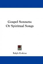 Gospel Sonnets: Or Spiritual Songs - Ralph Erskine