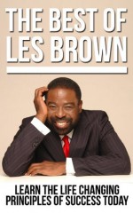 The Best of Les Brown: Learn the Life Changing Principles of Success Today (Les Brown in Movies & TV, Les Brown in Books Trade In, Les Brown KIndle Books, Les Brown Audio, Les Brown Live your Dream) - Justin Edwards