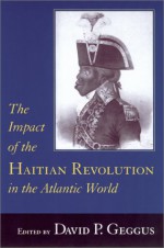 The Impact of the Haitian Revolution in the Atlantic World - David P. Geggus, Rosemary Brana-Shute, Randy J. Sparks