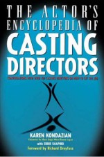 Actors Encyclopedia of Casting Directors: Conversations with Over 100 Casting Directors on How to Get the Job - Karen Kondazian, Eddie Shapiro