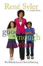 Good-Enough Mother: The Perfectly Imperfect Book of Parenting - René Syler, Karen Moline