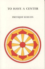 To Have a Center - Frithjof Schuon