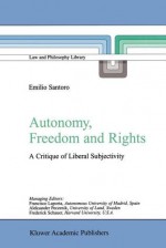 Autonomy, Freedom and Rights: A Critique of Liberal Subjectivity (Law and Philosophy Library) - Emilio Santoro