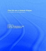 The Eu as a Global Player: The Politics of Interregionalism - Fredrik Soderbaum, Luk van Langenhove