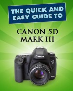 Canon 5D Mark III: User Guide (Quick and Easy Guides) - John Lewis