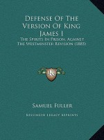 Defense Of The Version Of King James I: The Spirits In Prison, Against The Westminster Revision (1885) - Samuel Fuller