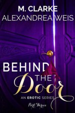 Behind The Door (Part 3) - M. Clarke, Alexandrea Weis