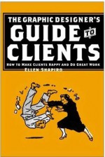 Graphic Designer's Guide to Clients: How to Make Clients Happy and Do Great Work - Ellen M. Shapiro, Penny Florence, Allworth Press