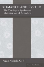 Romance and System: The Theological Synthesis of Matthias Joseph Scheeben - Aidan Nichols, O.P.