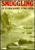 Smuggling in Yorkshire, 1700-1850 - Graham Smith