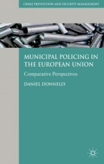 Municipal Policing in the European Union: Comparative Perspectives (Crime Prevention and Security Management) - Daniel Donnelly