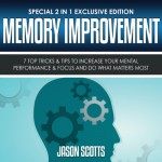 Memory Improvement: 7 Top Tricks & Tips to Increase Your Mental Performance & Focus and Do What Matters Most (Special 2 In 1 Exclusive Edition) - Jason Scotts, Caroline Miller