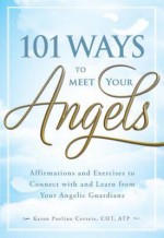 101 Ways to Meet Your Angels: Affirmations and Exercises to Connect with and Learn from Your Angelic Guardians - Karen Paolino Correia, Karen Paolino Correia