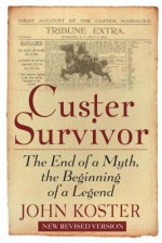 Custer Survivor: The End of a Myth, the Beginning of a Legend - John Koster