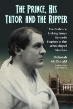 The Prince, His Tutor and the Ripper: The Evidence Linking James Kenneth Stephen to the Whitechapel Murders - Deborah McDonald