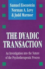 The Dyadic Transaction: An Investigation Into the Nature of the Psychotherapeutic Process - Samuel Eisenstein, Norman A. Levy, Judd Marmor