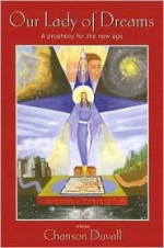 Our Lady of Dreams: A Prophecy for the New Age - Chanson Duvall