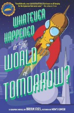 Whatever Happened to the World of Tomorrow? - Brian Fies