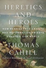 Heretics and Heroes: Ego in the Renaissance and the Reformation - Thomas Cahill