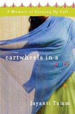 Cartwheels in a Sari: A Memoir of Growing Up Cult - Jayanti Tamm