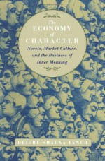 The Economy of Character: Novels, Market Culture, and the Business of Inner Meaning - Deidre Shauna Lynch