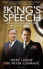 The King's Speech: How One Man Saved the British Monarchy - Mark Logue, Peter Conradi