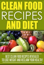 Clean Eating: Clean Food Recipes and Diet, Best Clean Food Recipes Revealed To Lose Weight And Reclaim Your Health ! - J. Thompson