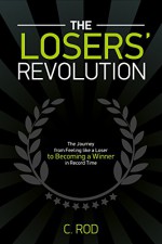 The Losers' Revolution: The Journey from Feeling Like a Loser to Becoming a Winner in Record Time - C. Rod