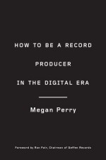 How to Be a Record Producer in the Digital Era - Megan Perry