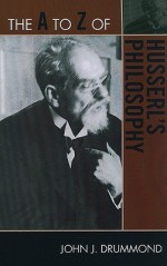 The A to Z of Husserl's Philosophy - John J. Drummond