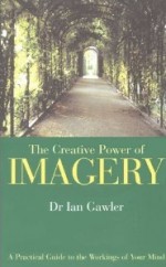 The Creative Power of Imagery: A Practical Guide to the Workings of Your Mind - Ian Gawler