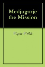 Medjugorje the Mission - Wayne Weible