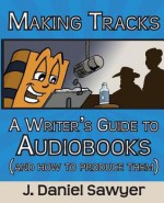 Making Tracks: A Writer's Guide to Audiobooks (and How to Produce Them) - J. Daniel Sawyer