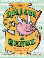 Dollars & Sense: A Kid's Guide to Using--Not Losing--Money - Elaine Scott, David Clark