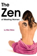 The Zen of Meeting Women - Max Weiss, Weiss, Max