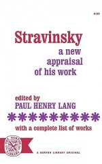 Stravinsky: A New Appraisal of His Work : With a Complete List of Works - Paul Henry Lang