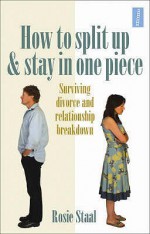 How to Split Up and Stay In One Piece: Surviving Divorce and Relationship Breakdown - Rosie Staal