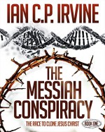 The Messiah Conspiracy - The Race To Clone Jesus Christ : (Book One): A Gripping Top Ten Medical Suspense Thriller Conspiracy - Ian C.P. Irvine