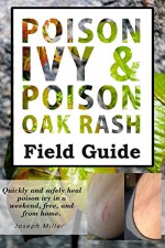 Poison Ivy & Poison Oak Rash Field Guide: Quickly and safely heal poison ivy in a weekend, free, and from home. - Joseph Miller