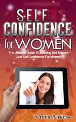 Self Confidence For Women: The Ultimate Guide To Building Self Esteem And Self Confidence For Women (Self Confidence, Self Confidence Books, Self Confidence For Women, Self Esteem) - Anna Parker